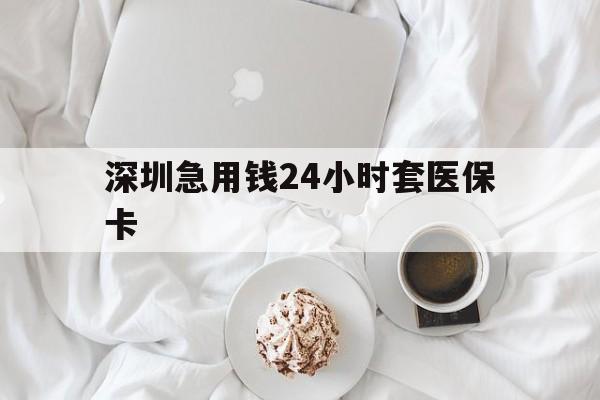常德深圳急用钱24小时套医保卡(急用钱周转就找微粒贷小额贷款)