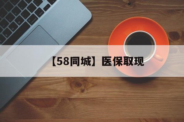 常德【58同城】医保取现(医保线上取现)