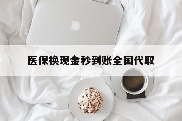 常德医保换现金秒到账全国代取(医保换现金秒到账全国代取可以吗)