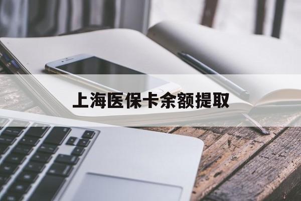 常德上海医保卡余额提取(上海医保卡余额提取方法)