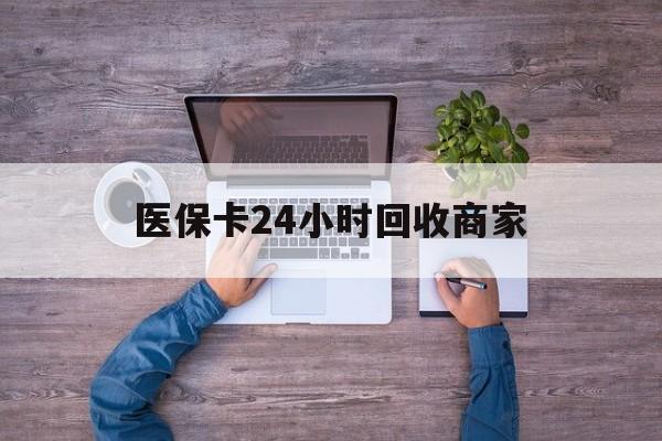 常德医保卡24小时回收商家(医保卡回收电话)