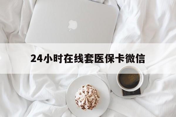 常德24小时在线套医保卡微信(200到500的小额医保提取)