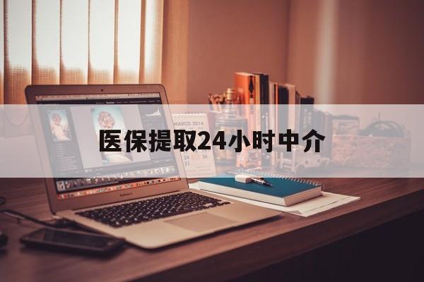 常德医保提取24小时中介(医保提取代办中介)