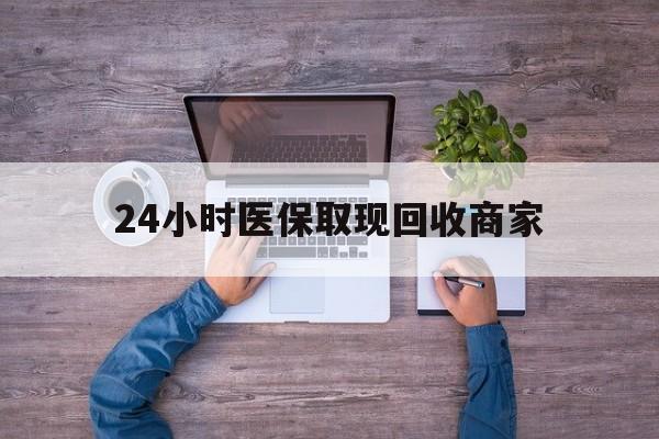 常德24小时医保取现回收商家(医保卡套取现金渠道)