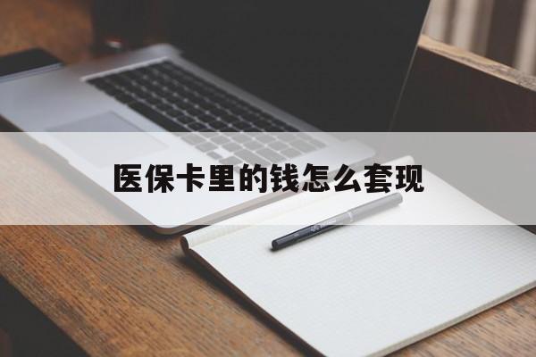 常德医保卡里的钱怎么套现(医保卡里的钱怎么套现到银行卡)