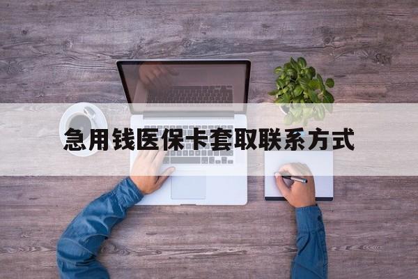 常德急用钱医保卡套取联系方式(24小时套医保卡联系方式)