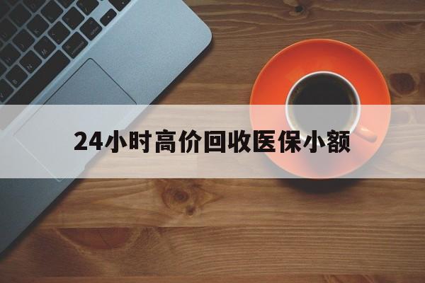 常德24小时高价回收医保小额(求一个套医保卡的黄牛)