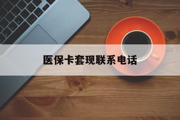 常德医保卡套现联系电话(24小时套医保卡联系方式)