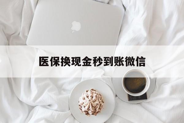 常德医保换现金秒到账微信(医保换现金秒到账微信是真的吗)