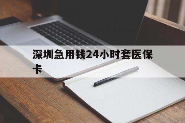 常德深圳急用钱24小时套医保卡(24小时套医保卡联系方式)