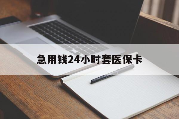 常德急用钱24小时套医保卡(医保卡看病怎么报销)