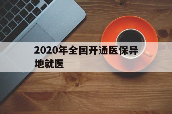 常德2020年全国开通医保异地就医(2020年全国开通医保异地就医医院)