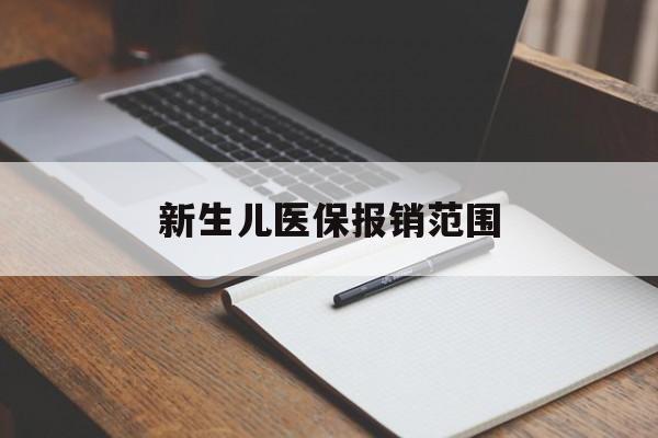 常德新生儿医保报销范围(新生儿医保报销能报销多少)